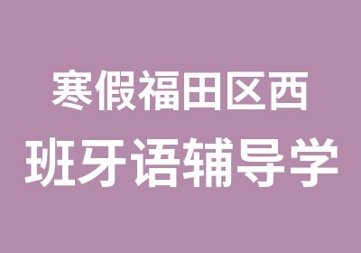 寒假福田区西班牙语辅导学习班