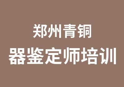 郑州青铜器鉴定师培训