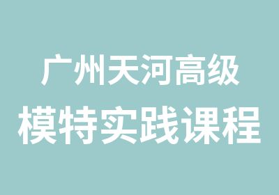 广州天河模特实践课程辅导班