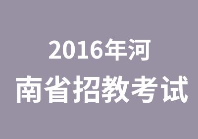 2016年河南省招教考试培训课程