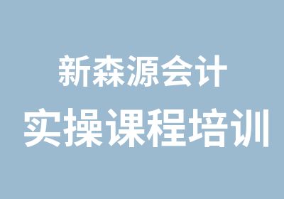 新森源会计实操课程培训