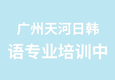 广州天河日韩语专业培训中心