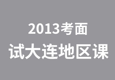 2013考面试大连地区课程