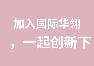 加入国际华翎，一起创新下一个你