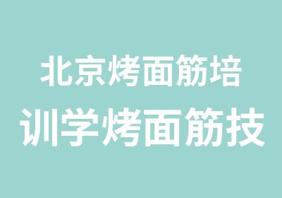 北京烤面筋培训学烤面筋技术学烤面筋