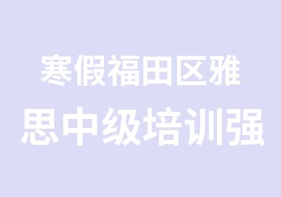 寒假福田区雅思中级培训强化班