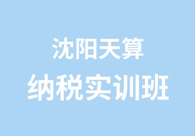 沈阳天算纳税实训班