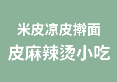 米皮凉皮擀面皮麻辣烫小吃培训早餐等