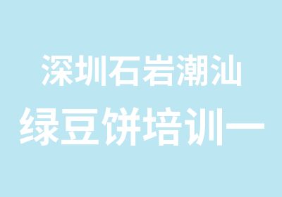 深圳石岩潮汕绿豆饼培训教学