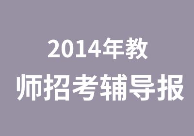 2014年教师招考辅导报名简章