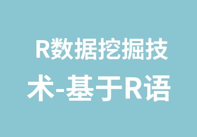 R数据挖掘技术-基于R语言的数据挖掘和统计分析技术