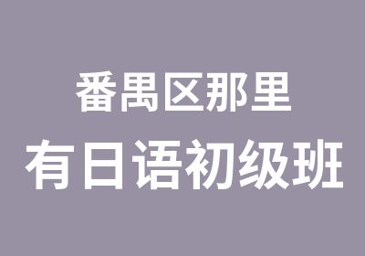 番禺区那里有日语初级班