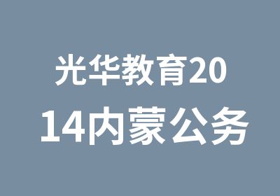 光华教育2014内蒙公务员考试面试班