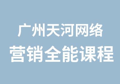 广州天河网络营销全能课程培训班