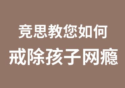 竞思教您如何戒除孩子网瘾