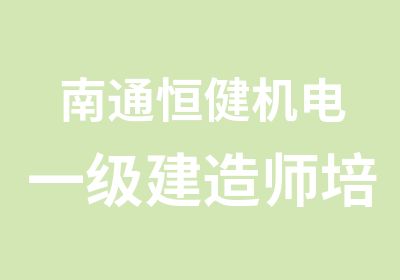 南通恒健机电一级建造师培训班招生简章