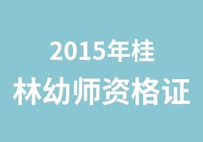 2015年桂林幼师资格证考试培训课程