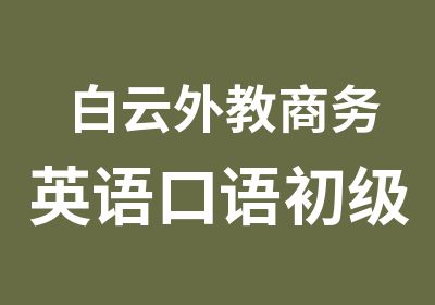 白云外教商务英语口语初级学习