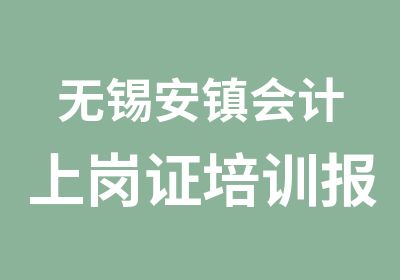 无锡安镇会计上岗证培训报名