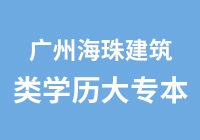 广州海珠建筑类学历大专本科热招