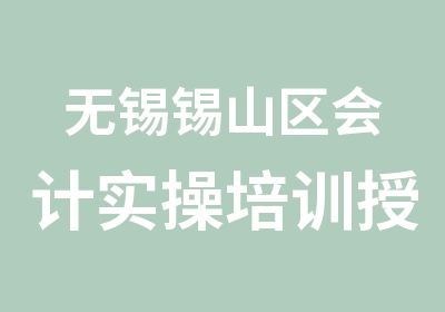 无锡锡山区会计实操培训授课真帐实帐培训