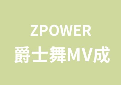 ZPOWER爵士舞MV成品舞培训班