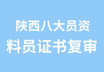 陕西八大员资料员证书复审、资料员新考报名