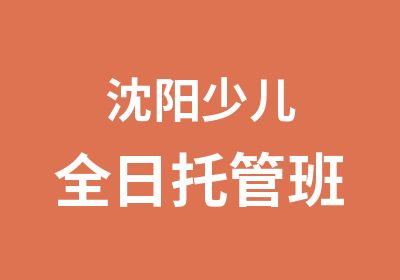 沈阳少儿全日托管班