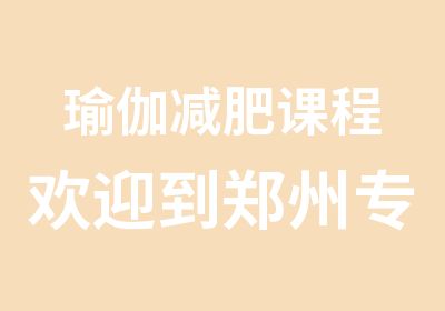 瑜伽减肥课程欢迎到郑州专业瑜伽培训班玺界