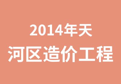 2014年天河区造价工程师培训简章