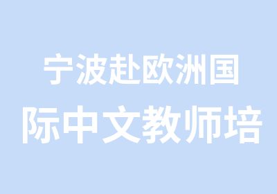 宁波赴欧洲国际中文教师培训