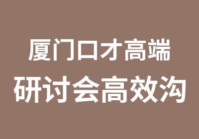 厦门口才高端研讨会沟通赢战未来