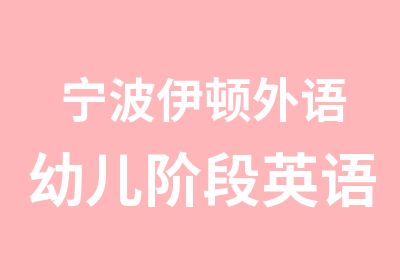 宁波伊顿外语幼儿阶段英语培训班