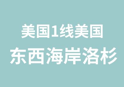 美国1线美国东西海岸洛杉矶二周国际体验学习营