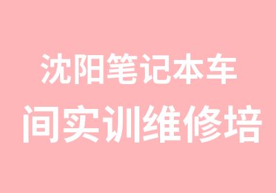 沈阳笔记本车间实训维修培训课程