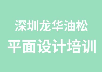 深圳龙华油松平面设计培训点