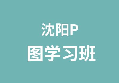 沈阳P图学习班