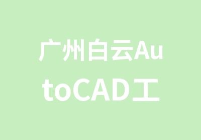 广州白云AutoCAD工程绘图培训班