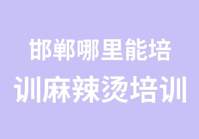 邯郸哪里能培训麻辣烫培训学校怎么收费