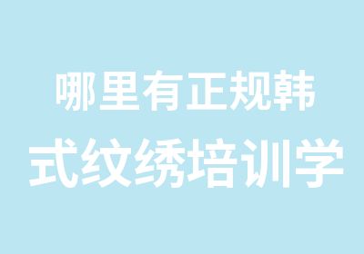 哪里有正规韩式纹绣培训学校呢