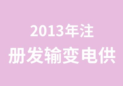 2013年注册发输变电供配电专业培训班