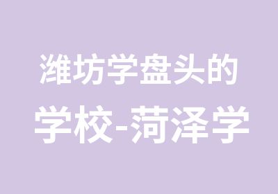 潍坊学盘头的学校-菏泽学美发的学费