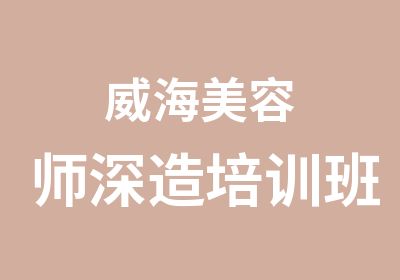 威海美容师深造培训班