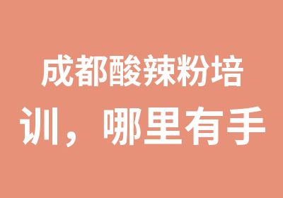 成都酸辣粉培训，哪里有手工粉培训