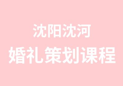 沈阳沈河婚礼策划课程