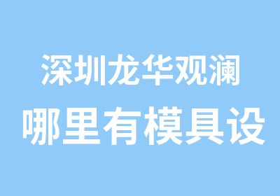 深圳龙华观澜哪里有模具设计师培训报名