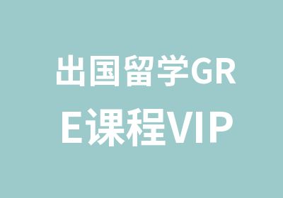 出国留学GRE课程VIP辅导班