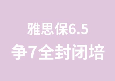 雅思保6.5争7全封闭培训