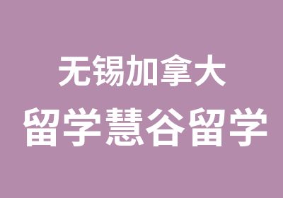 无锡加拿大留学慧谷留学