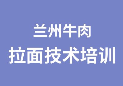 兰州牛肉拉面技术培训